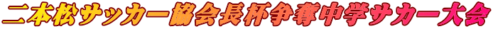 二本松サッカー協会長杯争奪中学サカー大会 