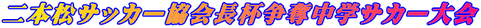 二本松サッカー協会長杯争奪中学サカー大会